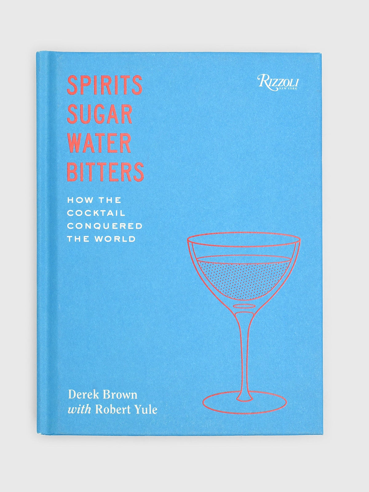 Rizzoli Spirits, Sugar, Water, Bitters: How the Cocktail Conquered the World